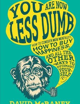 You Are Now Less Dumb: How To Conquer Mob Mentality, How To Buy Happiness And All The Other Ways To Outsmart Yourself Online