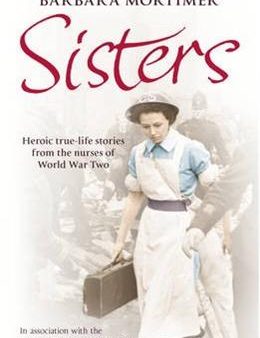 Sisters: Heroic True-life Stories from the Nurses of World War Two Hot on Sale